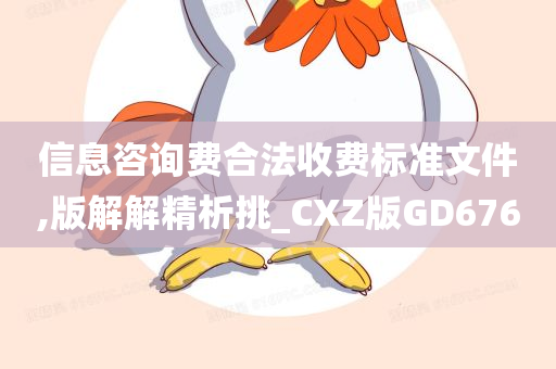 信息咨询费合法收费标准文件,版解解精析挑_CXZ版GD676