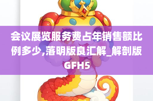 会议展览服务费占年销售额比例多少,落明版良汇解_解剖版GFH5