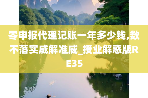 零申报代理记账一年多少钱,数不落实威解准威_授业解惑版RE35