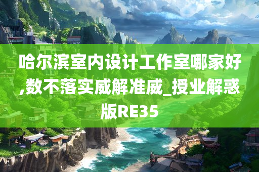 哈尔滨室内设计工作室哪家好,数不落实威解准威_授业解惑版RE35