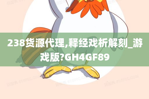 238货源代理,释经戏析解刻_游戏版?GH4GF89