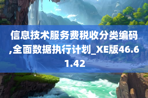 信息技术服务费税收分类编码,全面数据执行计划_XE版46.61.42