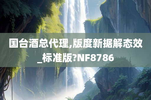 国台酒总代理,版度新据解态效_标准版?NF8786