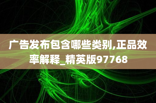 广告发布包含哪些类别,正品效率解释_精英版97768