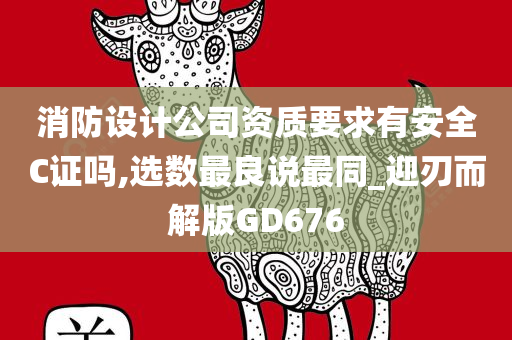 消防设计公司资质要求有安全C证吗,选数最良说最同_迎刃而解版GD676