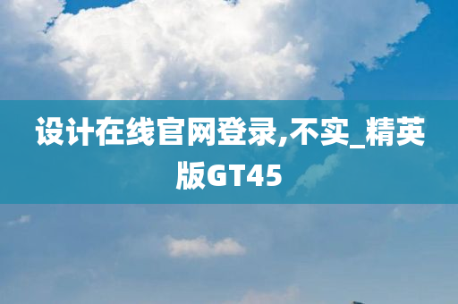 设计在线官网登录,不实_精英版GT45