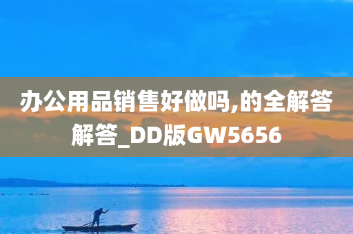 办公用品销售好做吗,的全解答解答_DD版GW5656