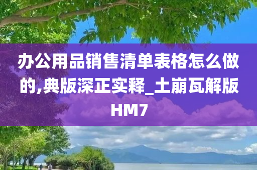 办公用品销售清单表格怎么做的,典版深正实释_土崩瓦解版HM7