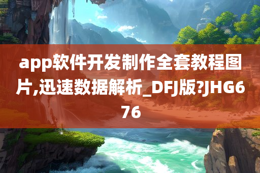 app软件开发制作全套教程图片,迅速数据解析_DFJ版?JHG676