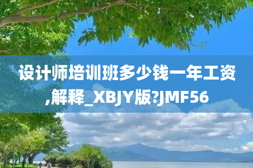 设计师培训班多少钱一年工资,解释_XBJY版?JMF56