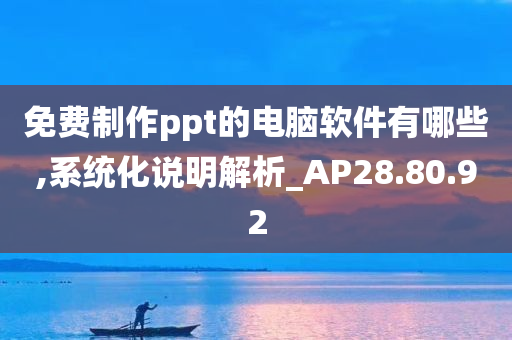 免费制作ppt的电脑软件有哪些,系统化说明解析_AP28.80.92