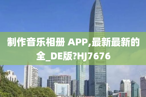 制作音乐相册 APP,最新最新的全_DE版?HJ7676