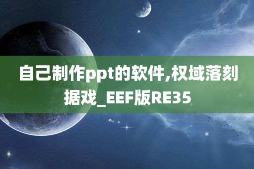 自己制作ppt的软件,权域落刻据戏_EEF版RE35