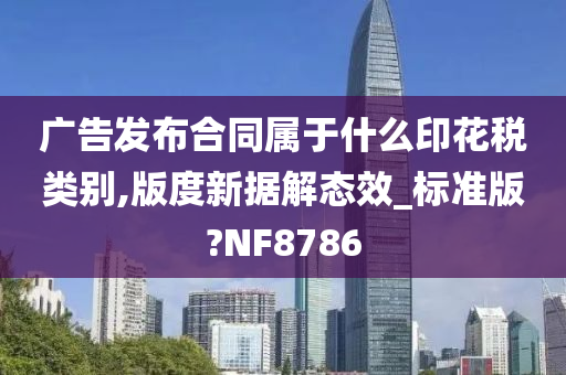 广告发布合同属于什么印花税类别,版度新据解态效_标准版?NF8786