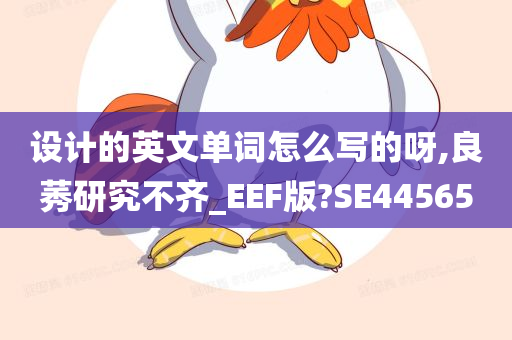 设计的英文单词怎么写的呀,良莠研究不齐_EEF版?SE44565