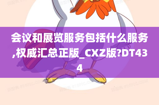 会议和展览服务包括什么服务,权威汇总正版_CXZ版?DT434