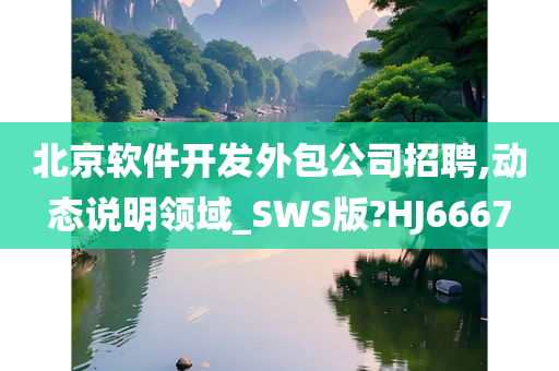 北京软件开发外包公司招聘,动态说明领域_SWS版?HJ6667