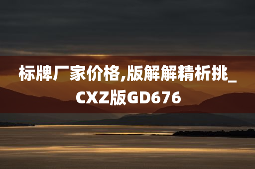 标牌厂家价格,版解解精析挑_CXZ版GD676