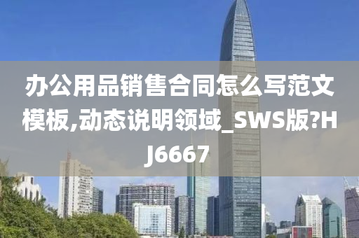 办公用品销售合同怎么写范文模板,动态说明领域_SWS版?HJ6667