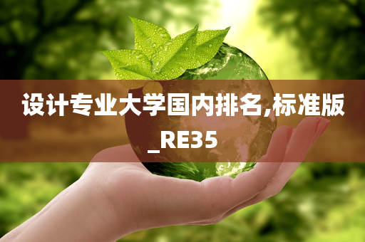 设计专业大学国内排名,标准版_RE35