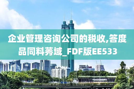 企业管理咨询公司的税收,答度品同料莠域_FDF版EE533