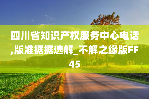 四川省知识产权服务中心电话,版准据据选解_不解之缘版FF45