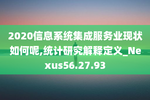 2020信息系统集成服务业现状如何呢,统计研究解释定义_Nexus56.27.93