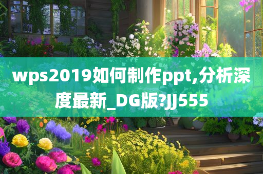 wps2019如何制作ppt,分析深度最新_DG版?JJ555